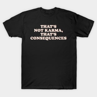 That's not karma, that's consequences Offensive T-Shirt